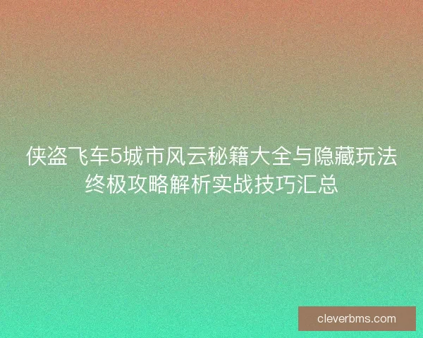 侠盗飞车5城市风云秘籍大全与隐藏玩法终极攻略解析实战技巧汇总