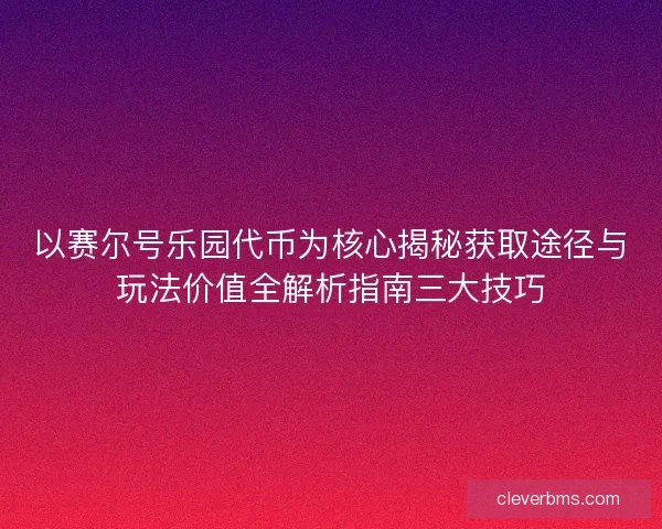 以赛尔号乐园代币为核心揭秘获取途径与玩法价值全解析指南三大技巧