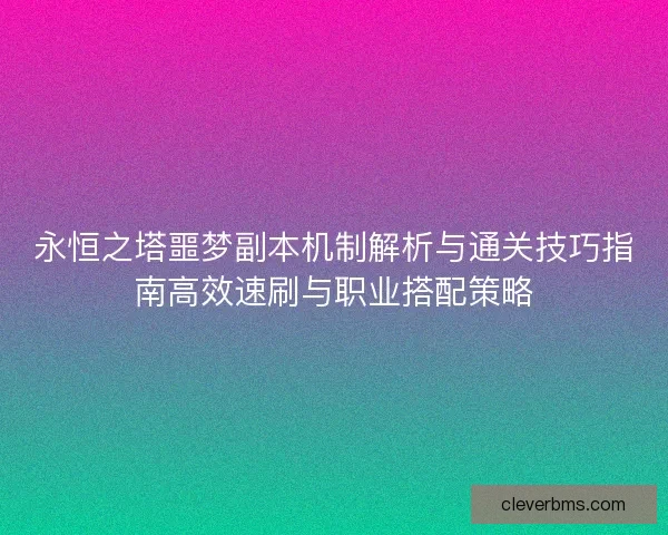 永恒之塔噩梦副本机制解析与通关技巧指南高效速刷与职业搭配策略