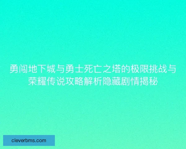 勇闯地下城与勇士死亡之塔的极限挑战与荣耀传说攻略解析隐藏剧情揭秘