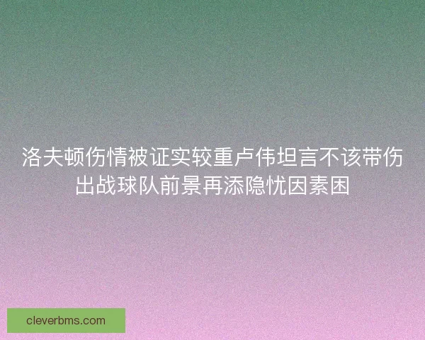 洛夫顿伤情被证实较重卢伟坦言不该带伤出战球队前景再添隐忧因素困