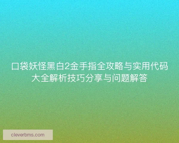 口袋妖怪黑白2金手指全攻略与实用代码大全解析技巧分享与问题解答