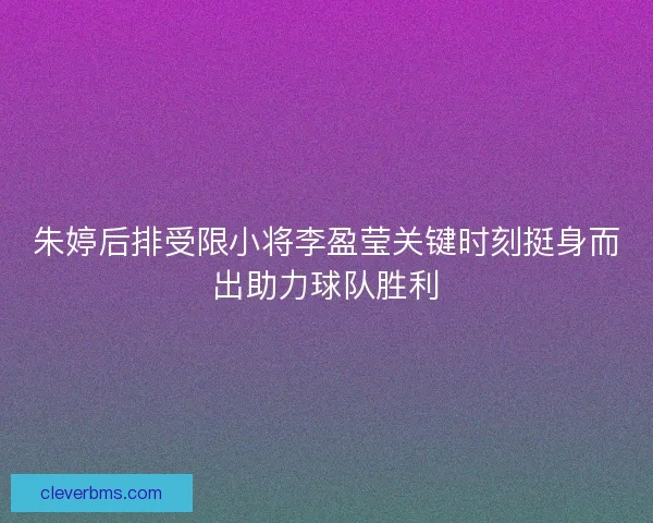 朱婷后排受限小将李盈莹关键时刻挺身而出助力球队胜利