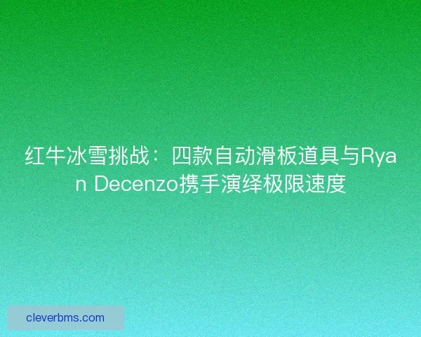 红牛冰雪挑战:四款自动滑板道具与Ryan Decenzo携手演绎极限速度 红牛冰雪挑战:四款自动滑板道具与Ryan Decenzo携手演绎极限速度
