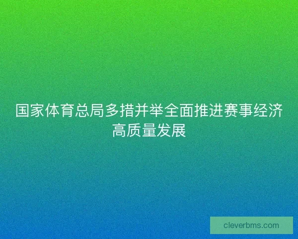 国家体育总局多措并举全面推进赛事经济高质量发展