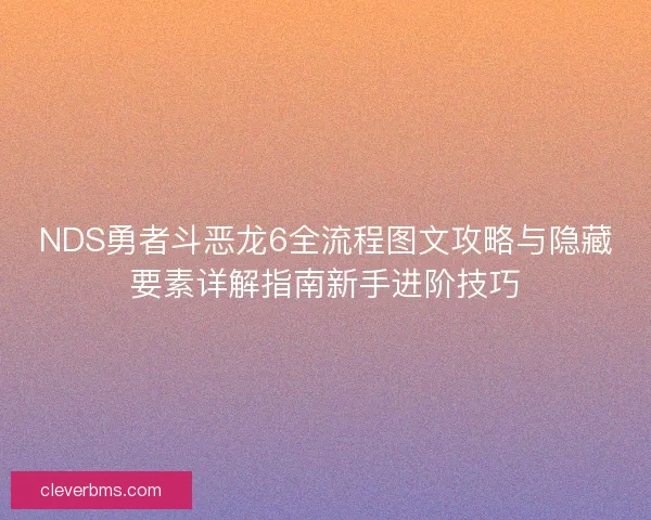 NDS勇者斗恶龙6全流程图文攻略与隐藏要素详解指南新手进阶技巧 NDS勇者斗恶龙6全流程图文攻略与隐藏要素详解指南新手进阶技巧