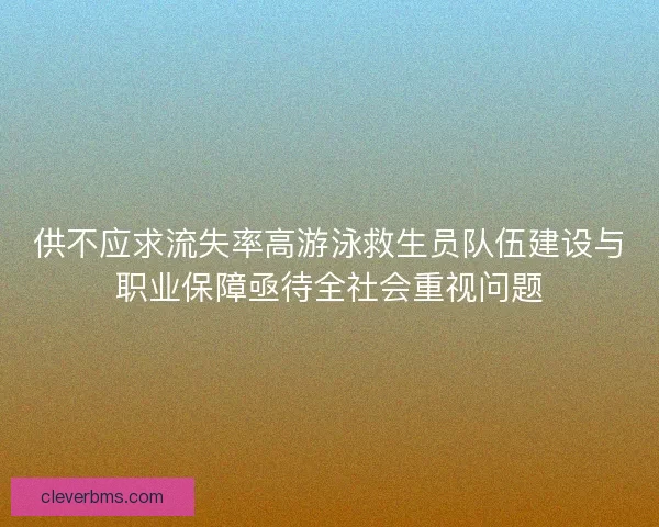 供不应求流失率高游泳救生员队伍建设与职业保障亟待全社会重视问题